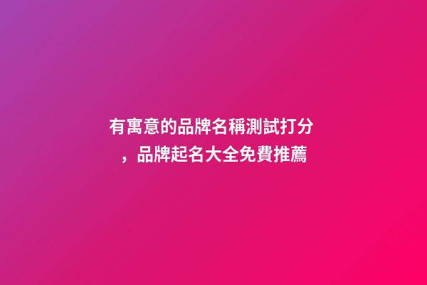 有寓意的品牌名稱測試打分，品牌起名大全免費推薦